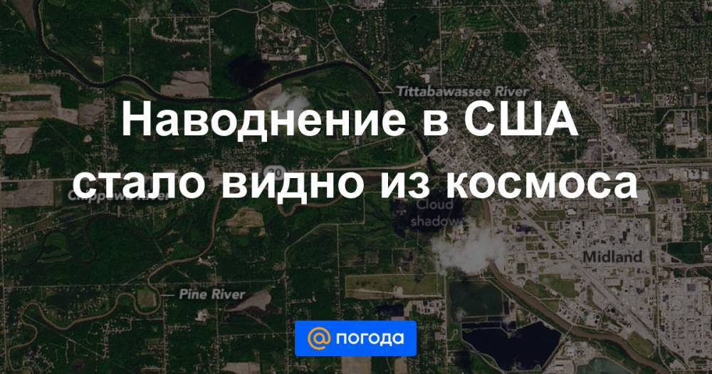 Анна Лысенко - Наводнение в США стало видно из космоса - news.mail.ru - USA - шт. Мичиган