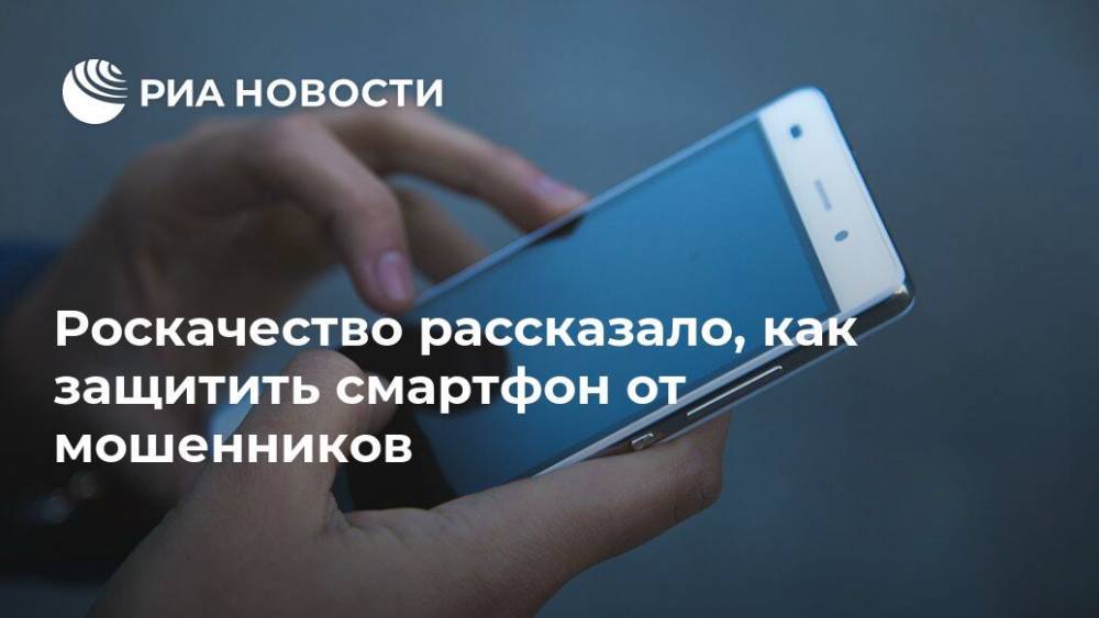 Илья Лоевский - Роскачество рассказало, как защитить смартфон от мошенников - ria.ru - Москва - Россия