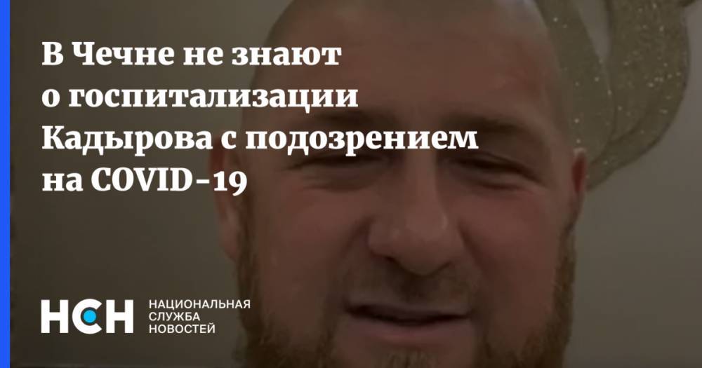 В Чечне не знают о госпитализации Кадырова с подозрением на COVID-19