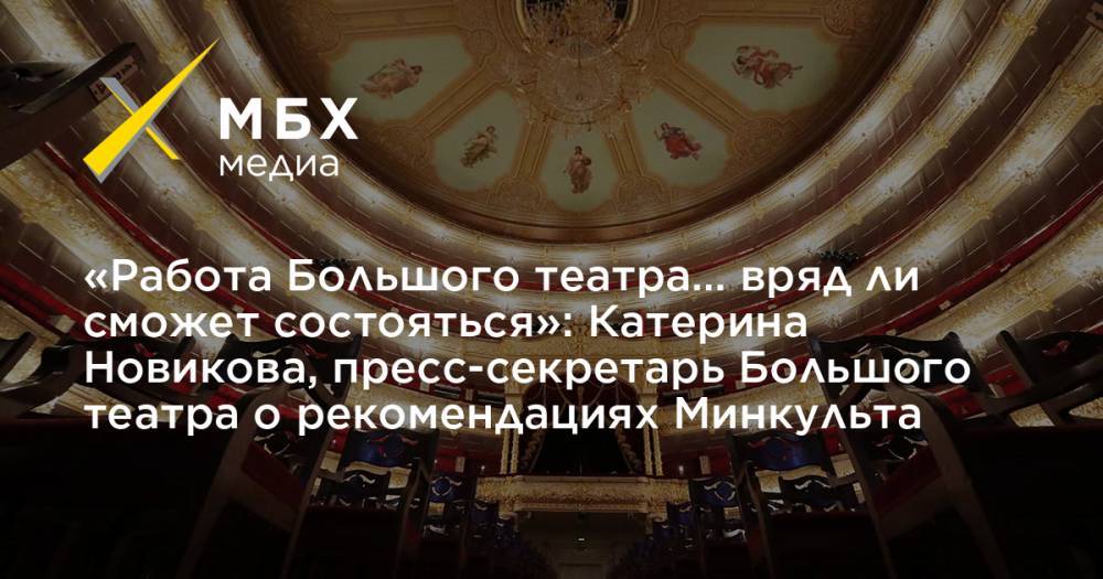 «Работа Большого театра… вряд ли сможет состояться»: Катерина Новикова, пресс-секретарь Большого театра о рекомендациях Минкульта
