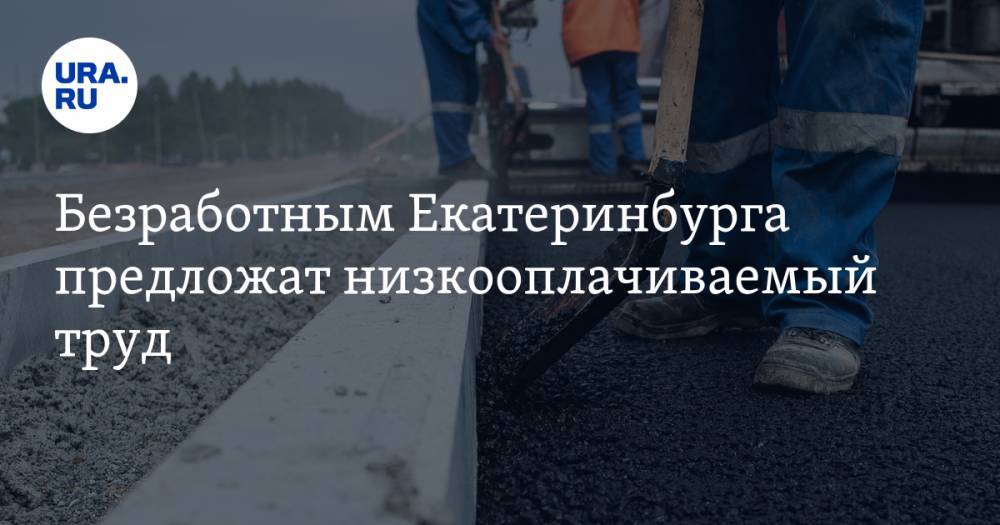 Безработным Екатеринбурга предложат низкооплачиваемый труд