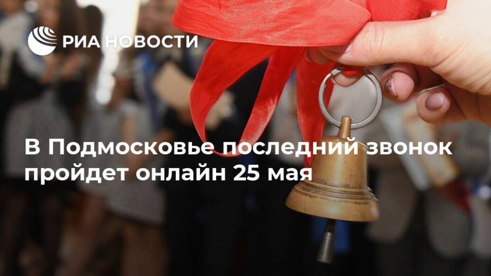 В Подмосковье последний звонок пройдет онлайн 25 мая - ria.ru - Москва - Московская обл.
