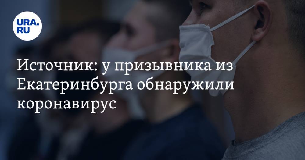 Источник: у призывника из Екатеринбурга обнаружили коронавирус