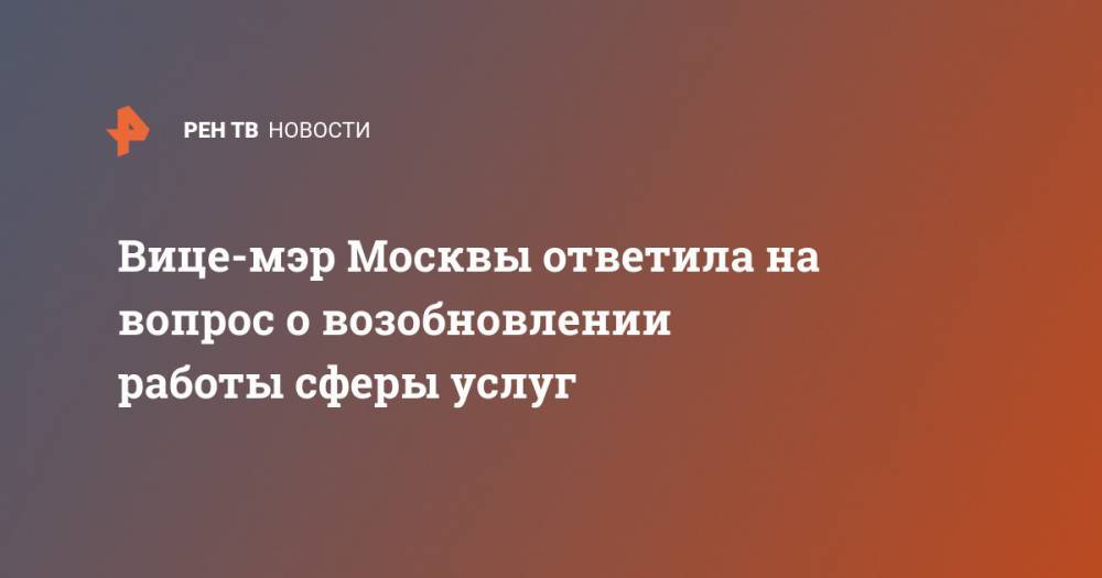 Вице-мэр Москвы ответила на вопрос о возобновлении работы сферы услуг