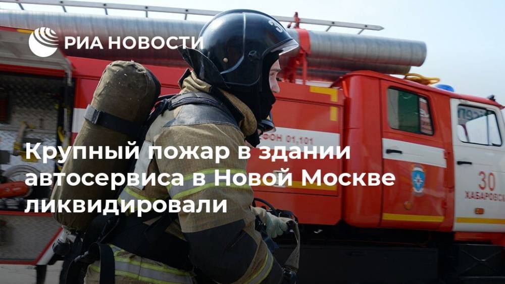Крупный пожар в здании автосервиса в Новой Москве ликвидировали