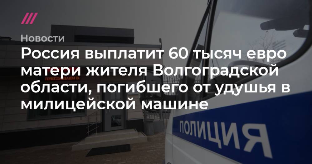 Россия выплатит 60 тысяч евро матери жителя Волгоградской области, погибшего от удушья в милицейской машине