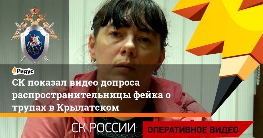 СК показал видео допроса распространительницы фейка о трупах в Крылатском