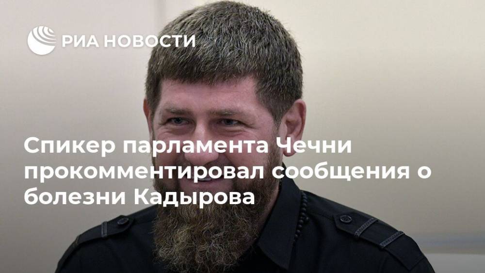 Спикер парламента Чечни прокомментировал сообщения о болезни Кадырова