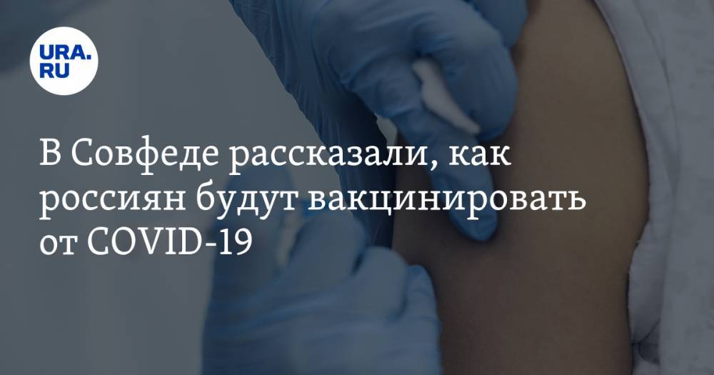 В Совфеде рассказали, как россиян будут вакцинировать от COVID-19