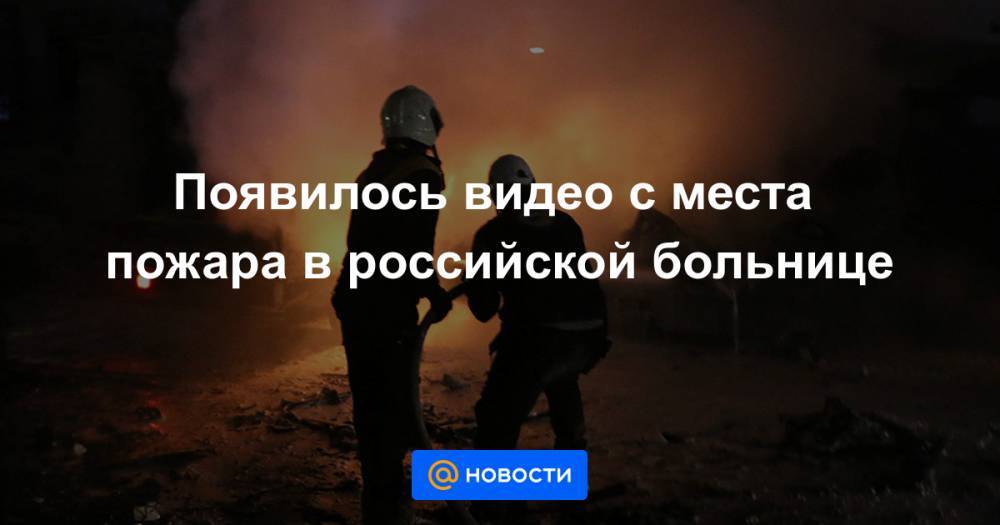 Появилось видео с места пожара в российской больнице