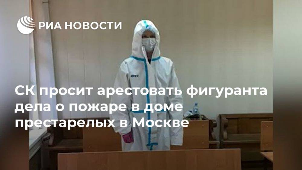 СК просит арестовать фигуранта дела о пожаре в доме престарелых в Москве