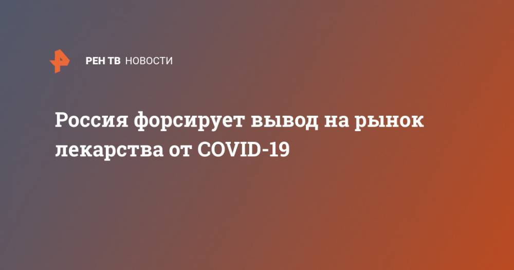 Россия форсирует вывод на рынок лекарства от COVID-19