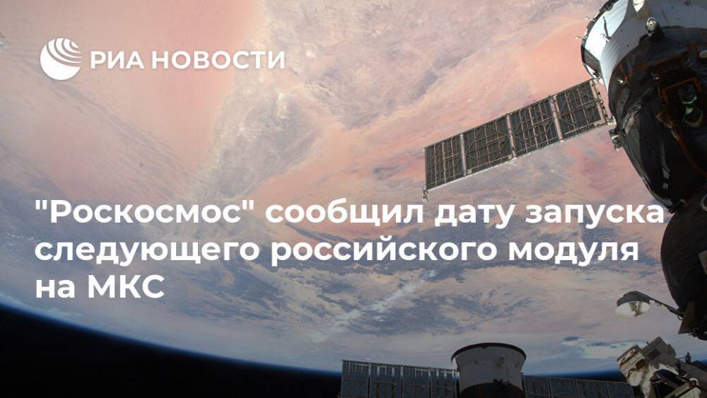 "Роскосмос" сообщил дату запуска следующего российского модуля на МКС