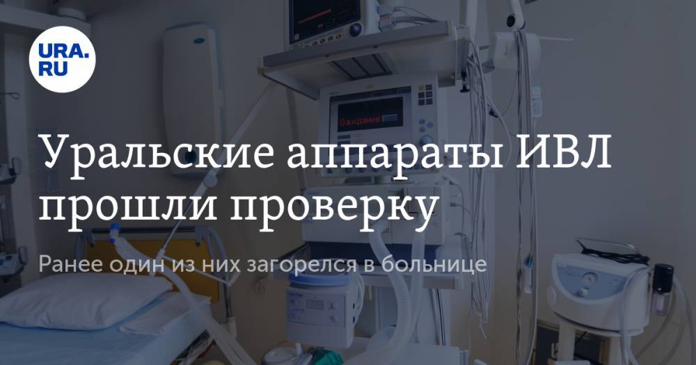 Уральские аппараты ИВЛ прошли проверку. Ранее один из них загорелся в больнице