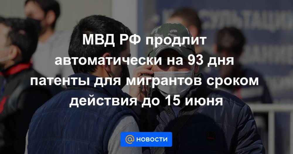 МВД РФ продлит автоматически на 93 дня патенты для мигрантов сроком действия до 15 июня