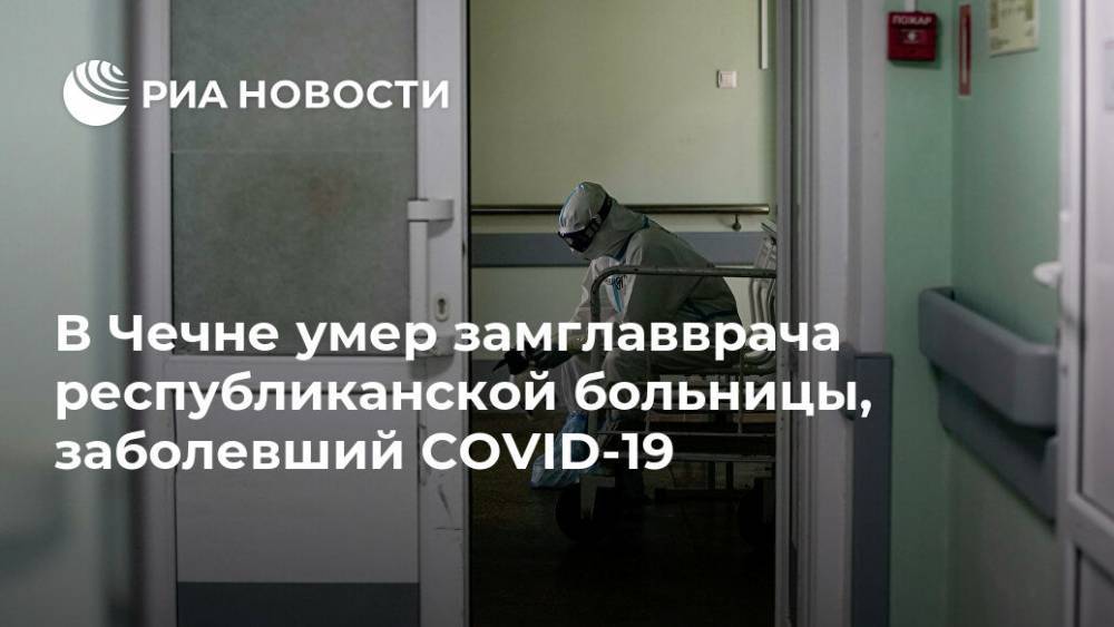В Чечне умер замглавврача республиканской больницы, заболевший COVID-19