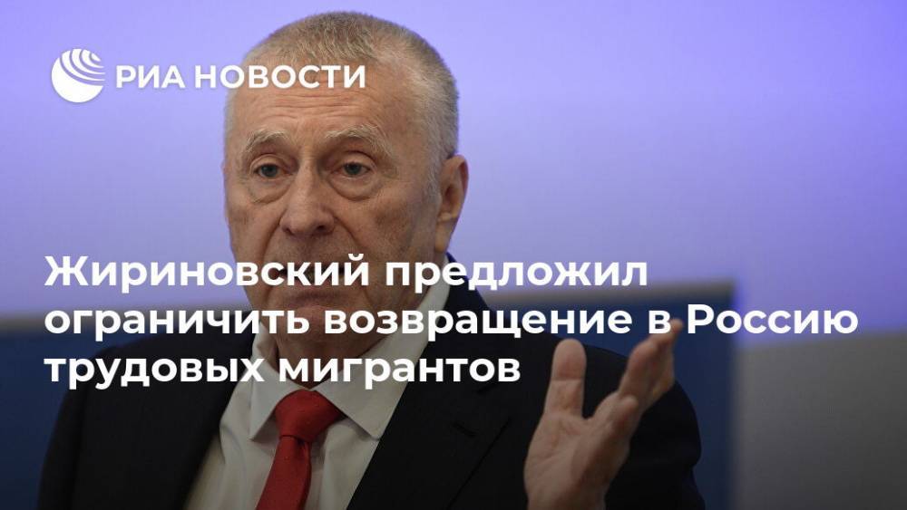 Жириновский предложил ограничить возвращение в Россию трудовых мигрантов