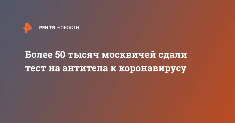 Более 50 тысяч москвичей сдали тест на антитела к коронавирусу