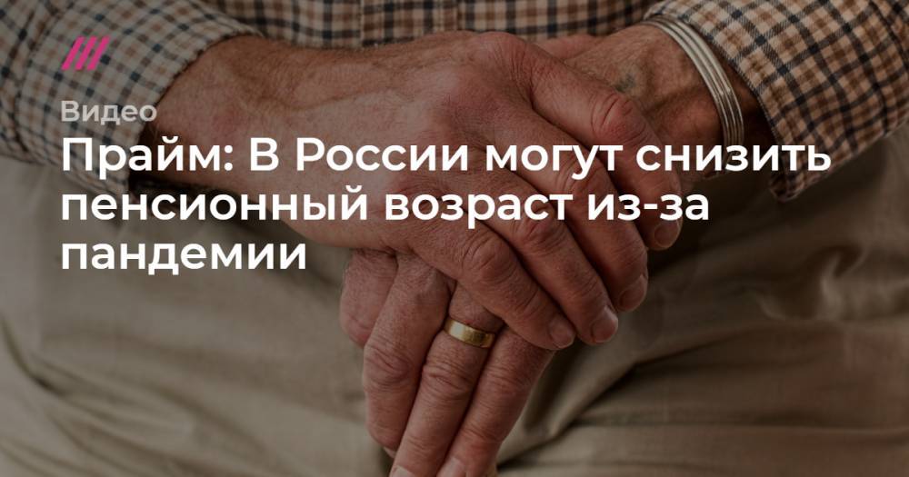 Прайм: В России могут снизить пенсионный возраст из-за пандемии.