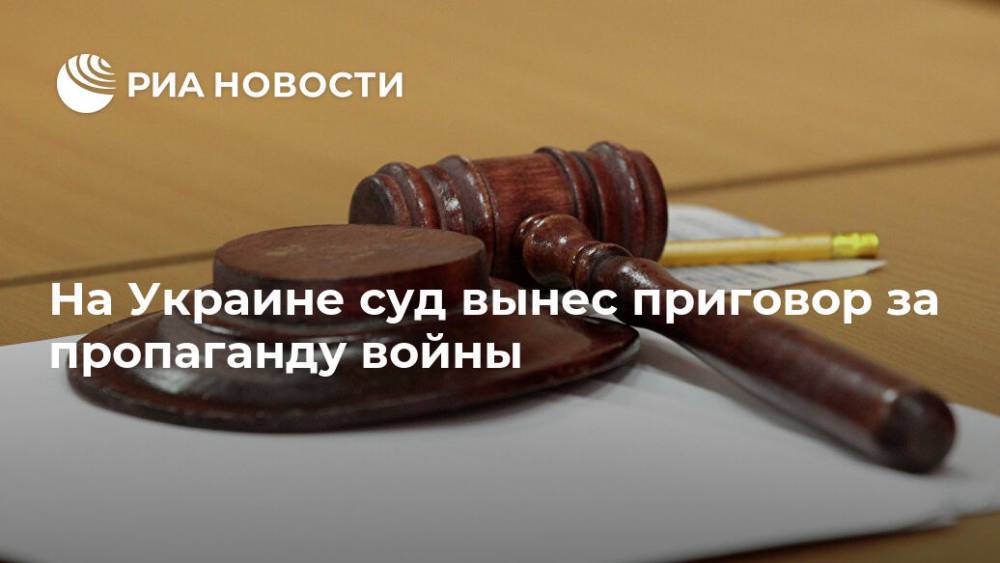На Украине суд вынес приговор за пропаганду войны