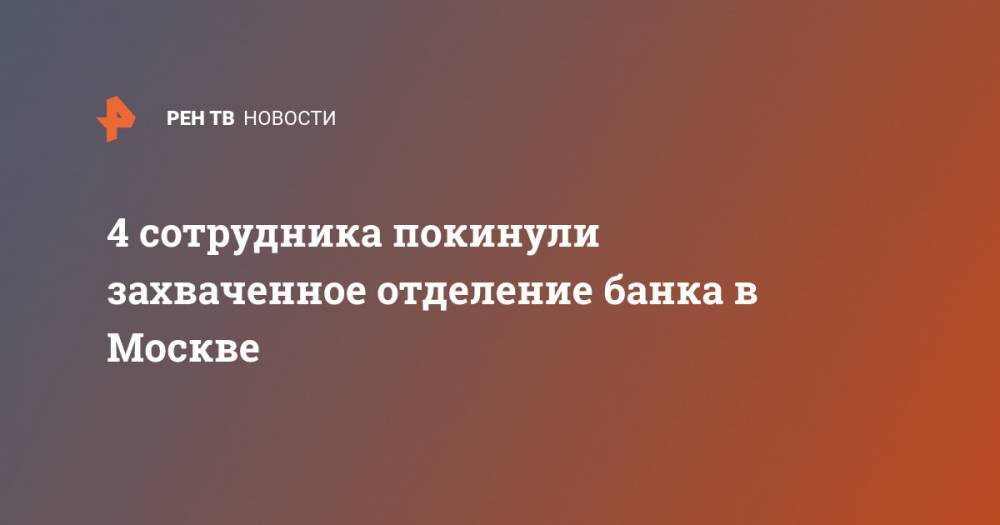 4 сотрудника покинули захваченное отделение банка в Москве