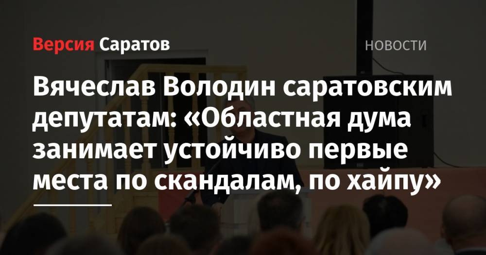 Вячеслав Володин саратовским депутатам: «Областная дума занимает устойчиво первые места по скандалам, по хайпу»