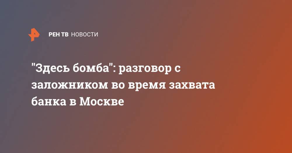 "Здесь бомба": разговор с заложником во время захвата банка в Москве