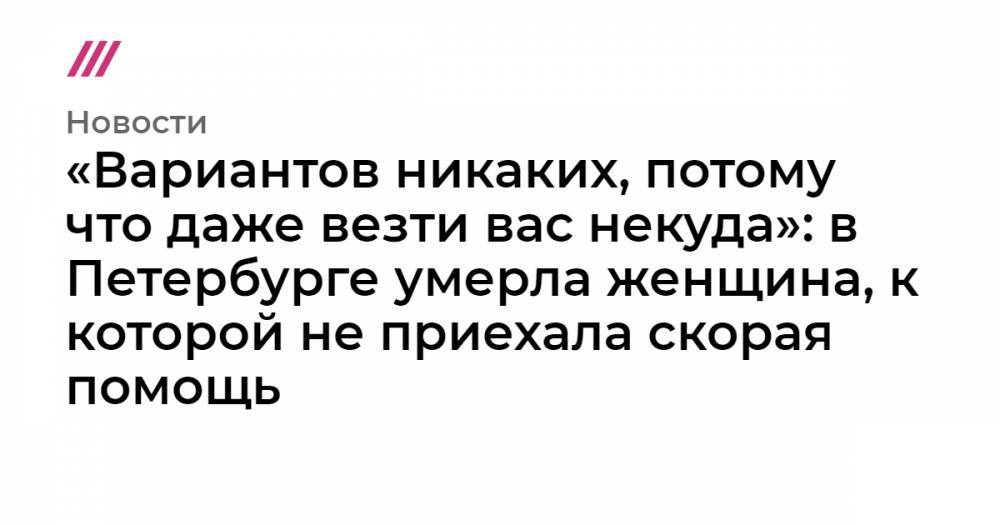 «Вариантов никаких, потому что даже везти вас некуда»: в Петербурге умерла женщина, к которой не приехала скорая помощь