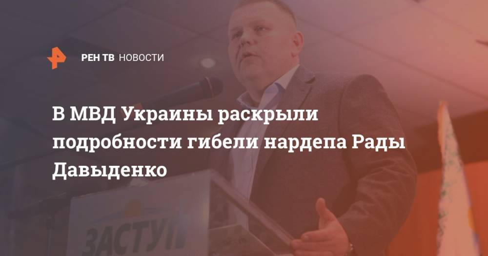 В МВД Украины раскрыли подробности гибели нардепа Рады Давиденко