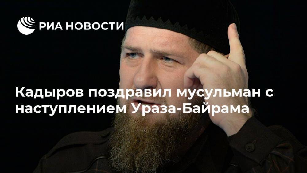 Кадыров поздравил мусульман с наступлением Ураза-Байрама