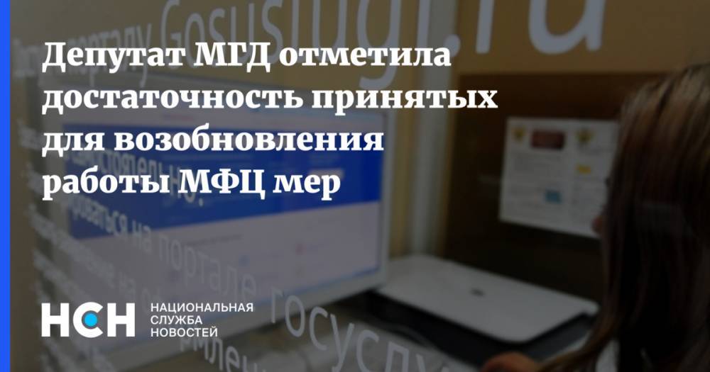 Депутат МГД отметила достаточность принятых для возобновления работы МФЦ мер
