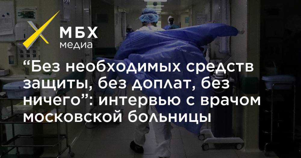 “Без необходимых средств защиты, без доплат, без ничего”: интервью с врачом московской больницы