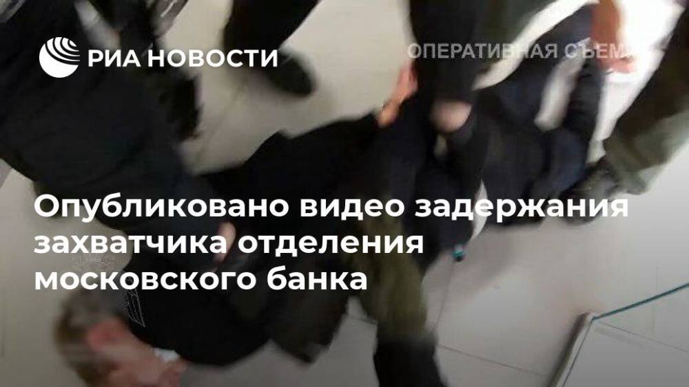 Опубликовано видео задержания захватчика отделения московского банка