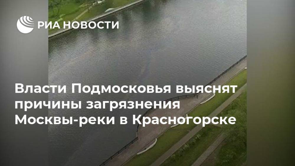 Власти Подмосковья выяснят причины загрязнения Москвы-реки в Красногорске