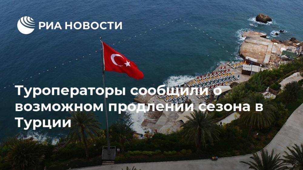Туроператоры сообщили о возможном продлении сезона в Турции - ria.ru - Россия - Турция - Анкара