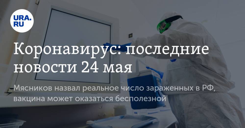 Коронавирус: последние новости 24 мая. Мясников назвал реальное число зараженных в РФ, вакцина может оказаться бесполезной
