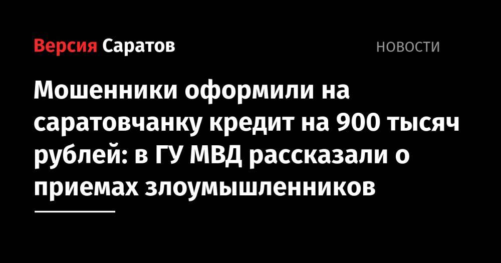 Мошенники оформили на саратовчанку кредит на 900 тысяч рублей: в ГУ МВД рассказали о приемах злоумышленников