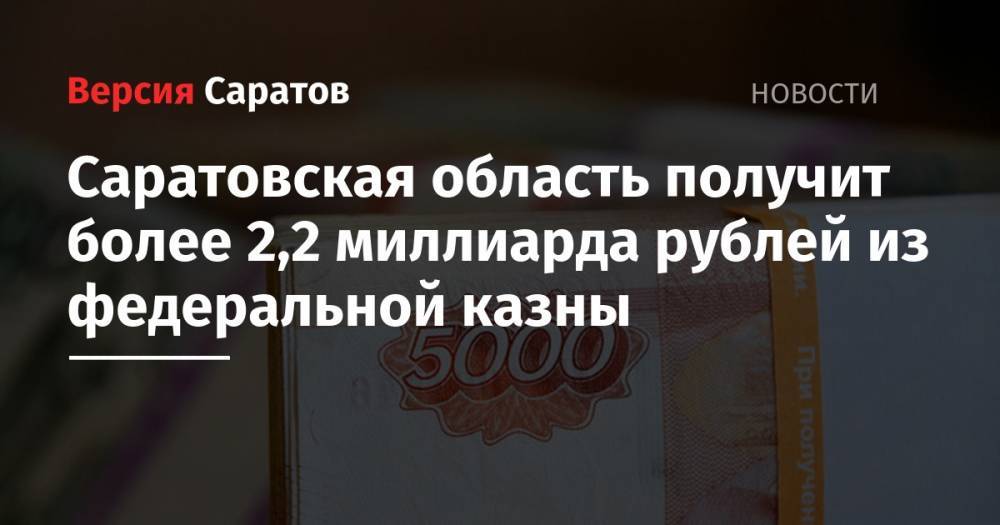 Саратовская область получит более 2,2 миллиарда рублей из федеральной казны