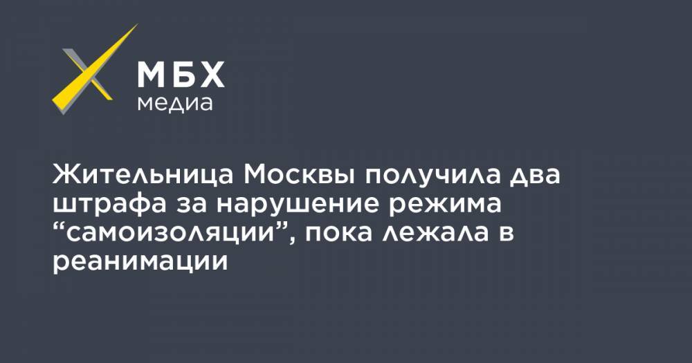 Жительница Москвы получила два штрафа за нарушение режима “самоизоляции”, пока лежала в реанимации