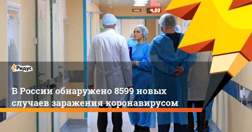В России обнаружено 8599 новых случаев заражения коронавирусом