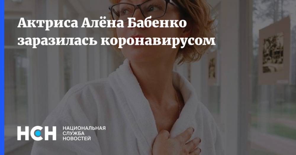 Актриса Алёна Бабенко заразилась коронавирусом