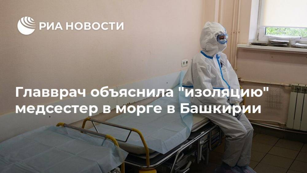Главврач объяснила "изоляцию" медсестер в морге в Башкирии