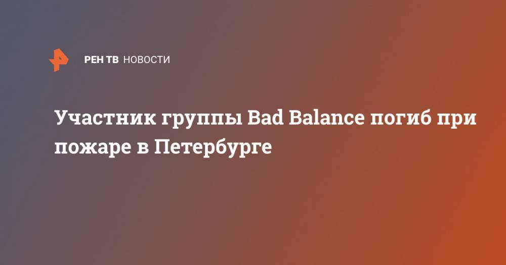 Участник группы Bad Balance погиб при пожаре в Петербурге