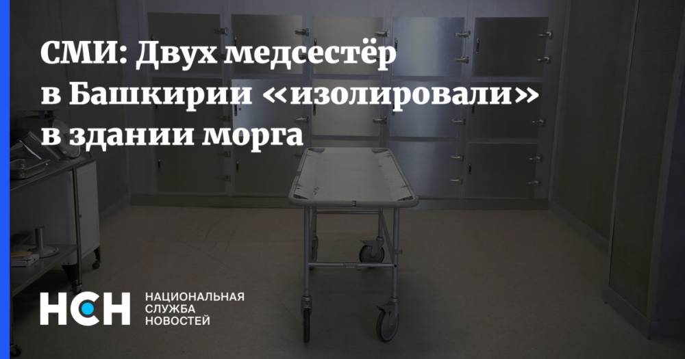 СМИ: Двух медсестёр в Башкирии «изолировали» в здании морга
