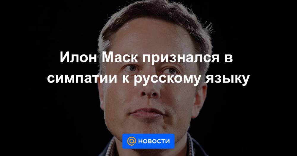 Илон Маск признался в симпатии к русскому языку