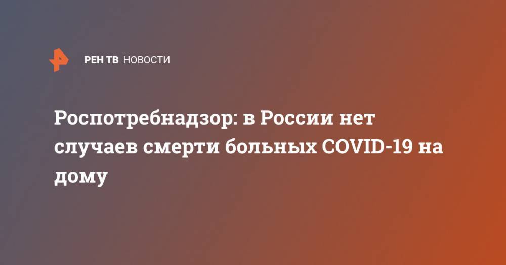 Роспотребнадзор: в России нет случаев смерти больных COVID-19 на дому