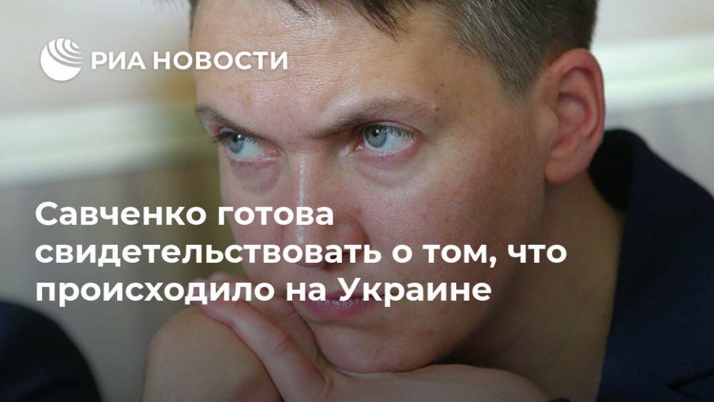 Савченко готова свидетельствовать о том, что происходило на Украине