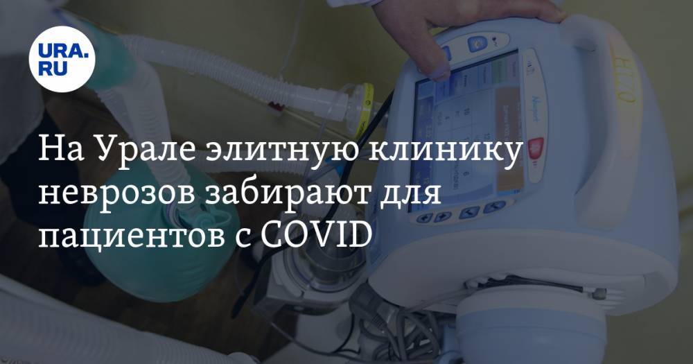 На Урале элитную клинику неврозов забирают для пациентов с COVID