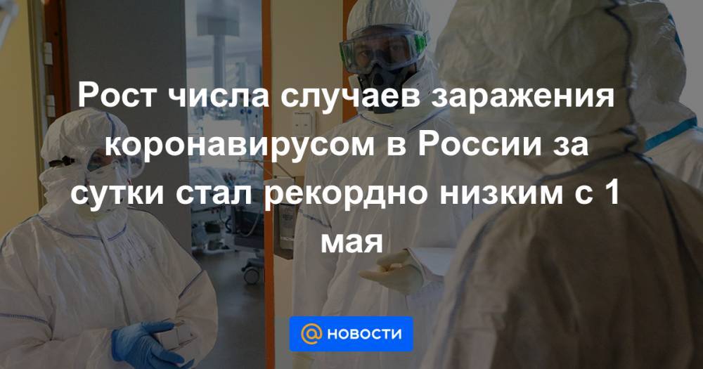 Рост числа случаев заражения коронавирусом в России за сутки стал рекордно низким с 1 мая