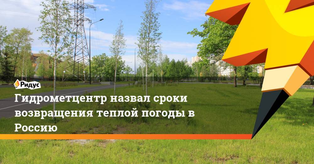 Гидрометцентр назвал сроки возвращения теплой погоды в Россию